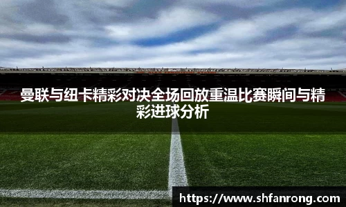 曼联与纽卡精彩对决全场回放重温比赛瞬间与精彩进球分析