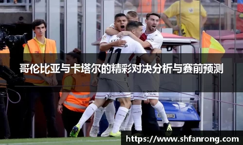 哥伦比亚与卡塔尔的精彩对决分析与赛前预测