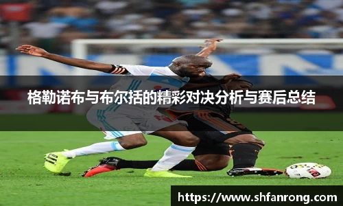 格勒诺布与布尔括的精彩对决分析与赛后总结
